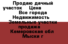 Продаю дачный участок  › Цена ­ 300 000 - Все города Недвижимость » Земельные участки продажа   . Кемеровская обл.,Мыски г.